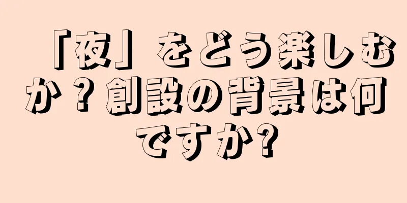 「夜」をどう楽しむか？創設の背景は何ですか?