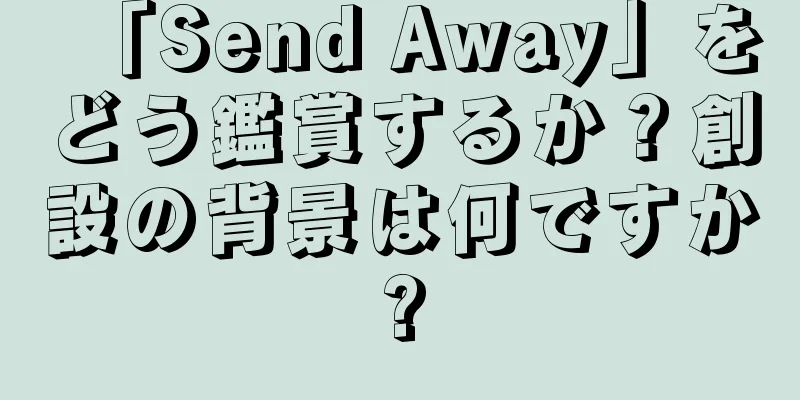 「Send Away」をどう鑑賞するか？創設の背景は何ですか?