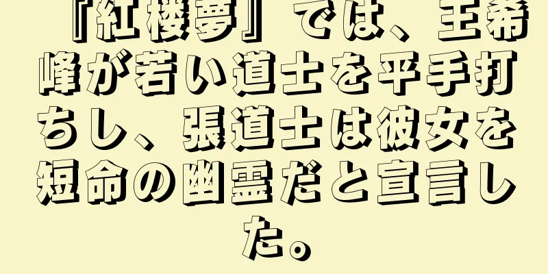『紅楼夢』では、王希峰が若い道士を平手打ちし、張道士は彼女を短命の幽霊だと宣言した。