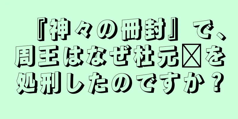 『神々の冊封』で、周王はなぜ杜元鑫を処刑したのですか？