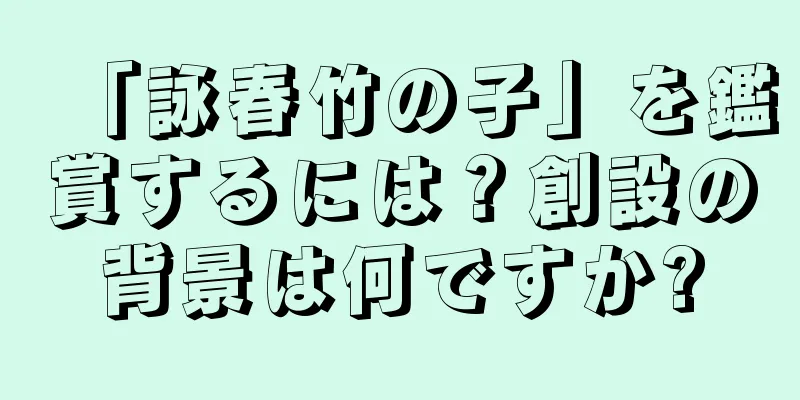 「詠春竹の子」を鑑賞するには？創設の背景は何ですか?