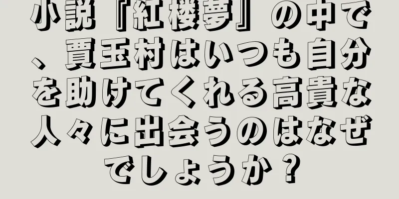 小説『紅楼夢』の中で、賈玉村はいつも自分を助けてくれる高貴な人々に出会うのはなぜでしょうか？