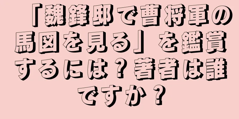「魏鋒邸で曹将軍の馬図を見る」を鑑賞するには？著者は誰ですか？