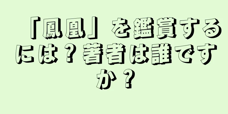 「鳳凰」を鑑賞するには？著者は誰ですか？