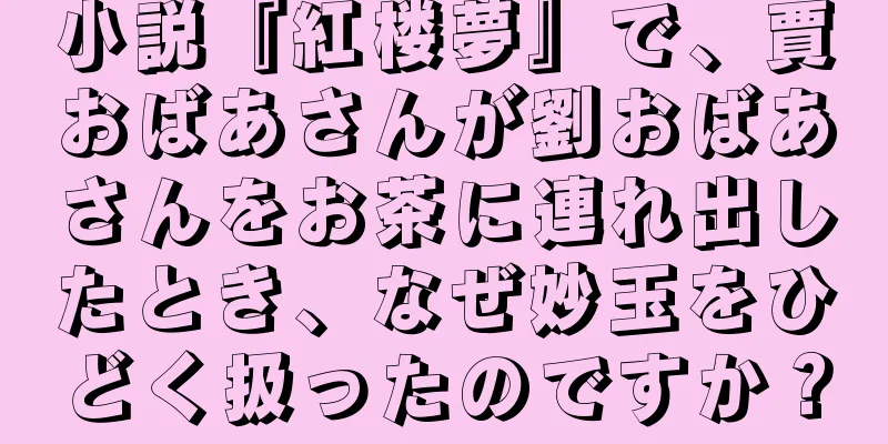 小説『紅楼夢』で、賈おばあさんが劉おばあさんをお茶に連れ出したとき、なぜ妙玉をひどく扱ったのですか？