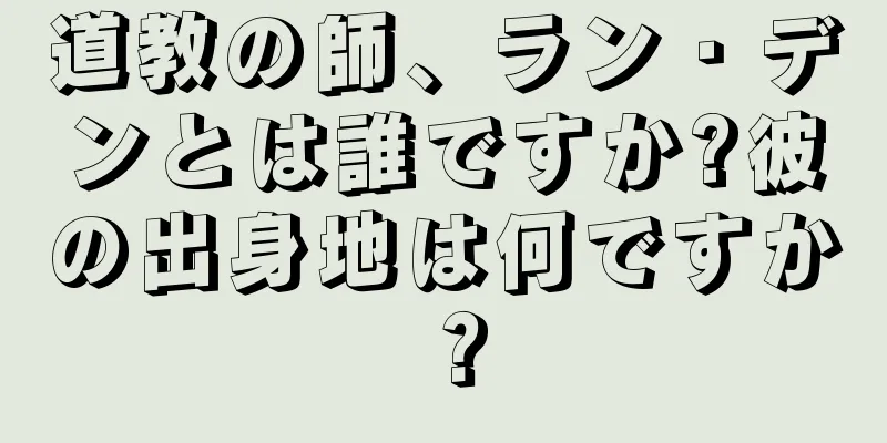 道教の師、ラン・デンとは誰ですか?彼の出身地は何ですか？