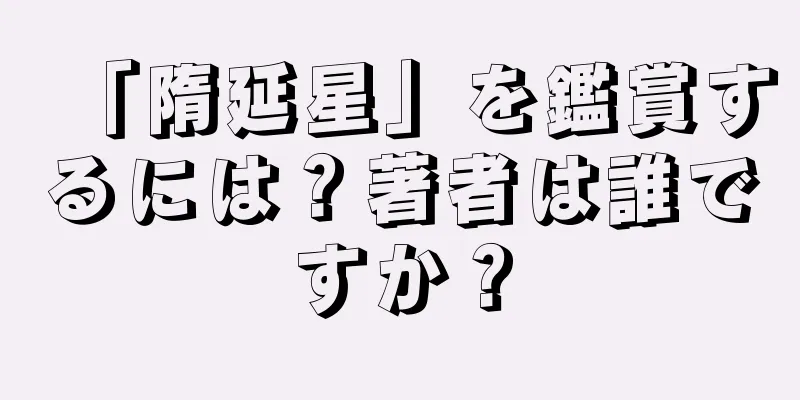 「隋延星」を鑑賞するには？著者は誰ですか？