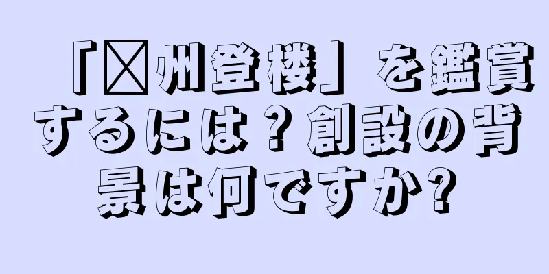 「兗州登楼」を鑑賞するには？創設の背景は何ですか?