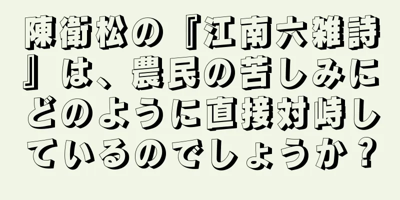 陳衛松の『江南六雑詩』は、農民の苦しみにどのように直接対峙しているのでしょうか？