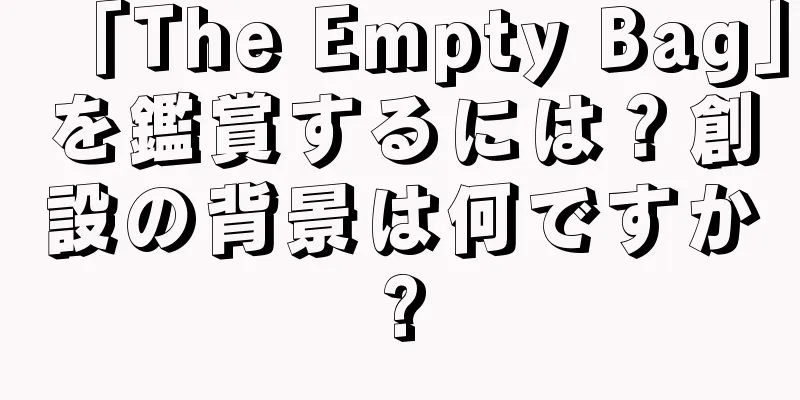 「The Empty Bag」を鑑賞するには？創設の背景は何ですか?