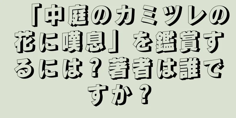 「中庭のカミツレの花に嘆息」を鑑賞するには？著者は誰ですか？