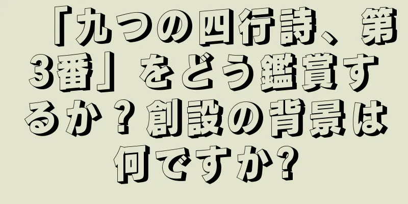 「九つの四行詩、第3番」をどう鑑賞するか？創設の背景は何ですか?