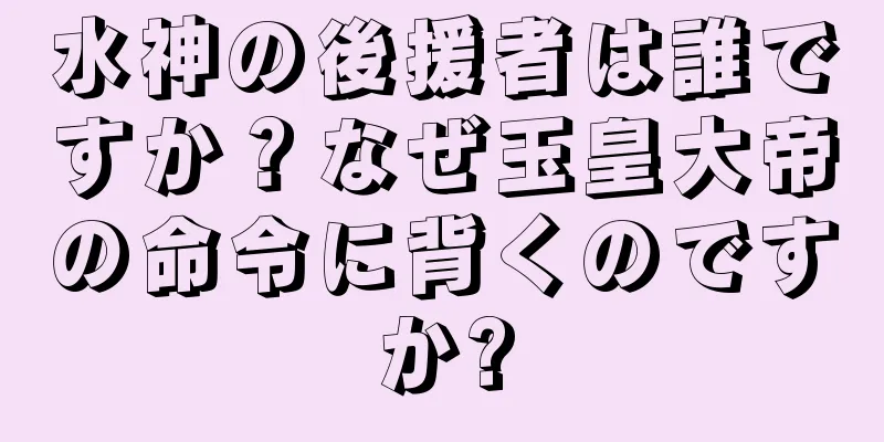 水神の後援者は誰ですか？なぜ玉皇大帝の命令に背くのですか?