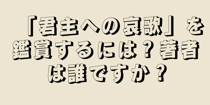 「君主への哀歌」を鑑賞するには？著者は誰ですか？