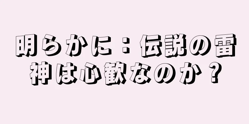 明らかに：伝説の雷神は心歓なのか？