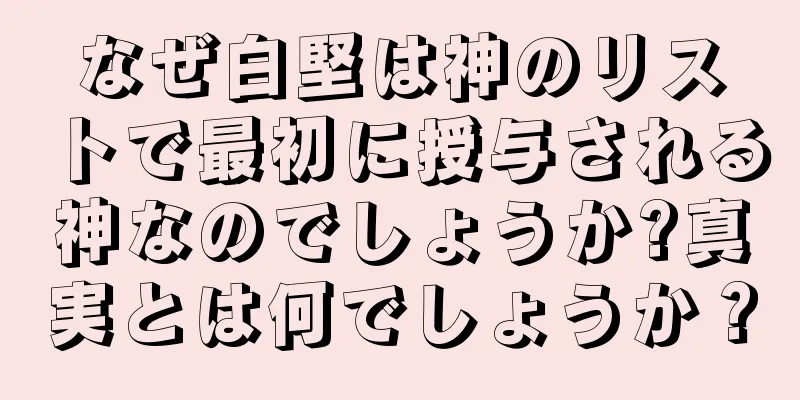 なぜ白堅は神のリストで最初に授与される神なのでしょうか?真実とは何でしょうか？