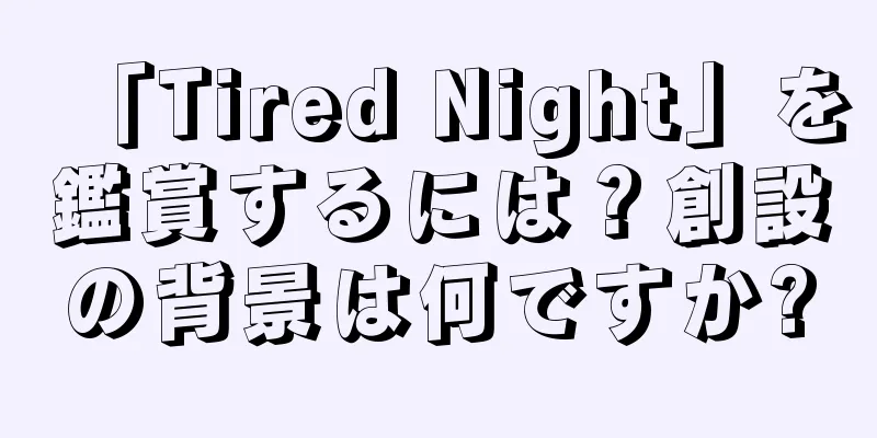 「Tired Night」を鑑賞するには？創設の背景は何ですか?