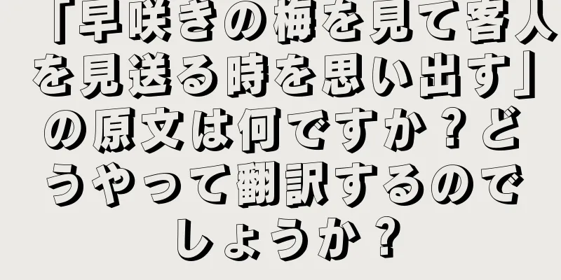 「早咲きの梅を見て客人を見送る時を思い出す」の原文は何ですか？どうやって翻訳するのでしょうか？
