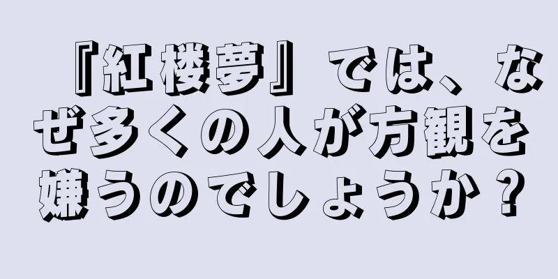 『紅楼夢』では、なぜ多くの人が方観を嫌うのでしょうか？