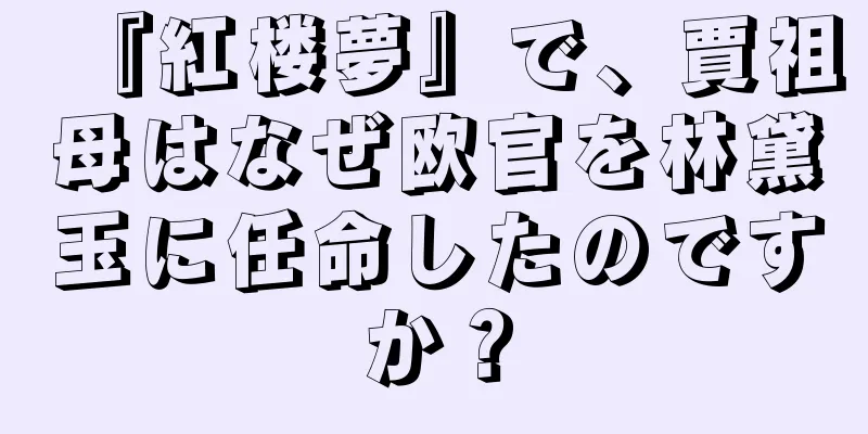 『紅楼夢』で、賈祖母はなぜ欧官を林黛玉に任命したのですか？