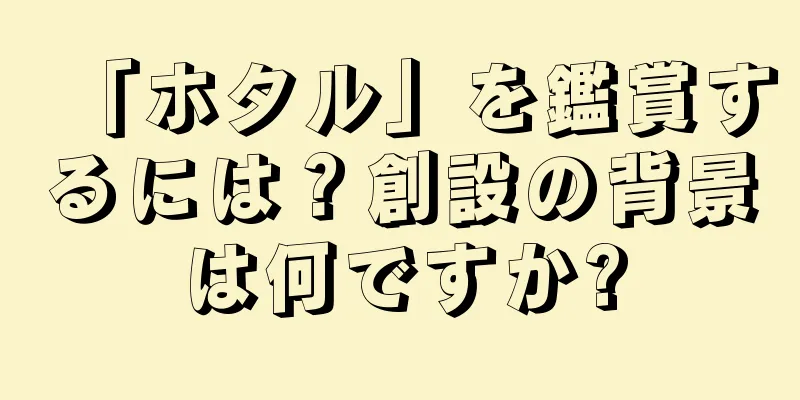 「ホタル」を鑑賞するには？創設の背景は何ですか?