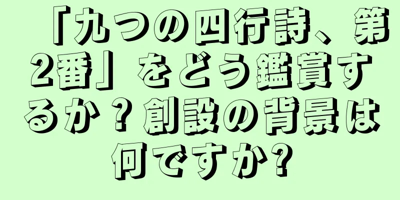 「九つの四行詩、第2番」をどう鑑賞するか？創設の背景は何ですか?