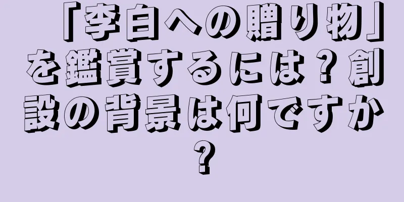 「李白への贈り物」を鑑賞するには？創設の背景は何ですか?