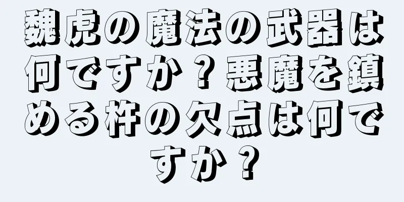 魏虎の魔法の武器は何ですか？悪魔を鎮める杵の欠点は何ですか？