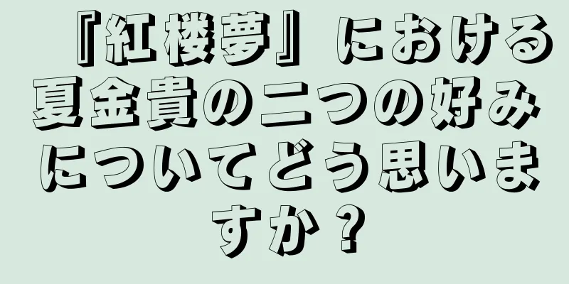 『紅楼夢』における夏金貴の二つの好みについてどう思いますか？