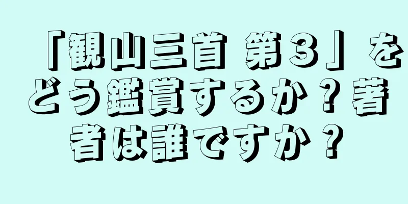 「観山三首 第３」をどう鑑賞するか？著者は誰ですか？