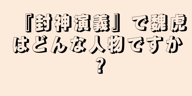 『封神演義』で魏虎はどんな人物ですか？