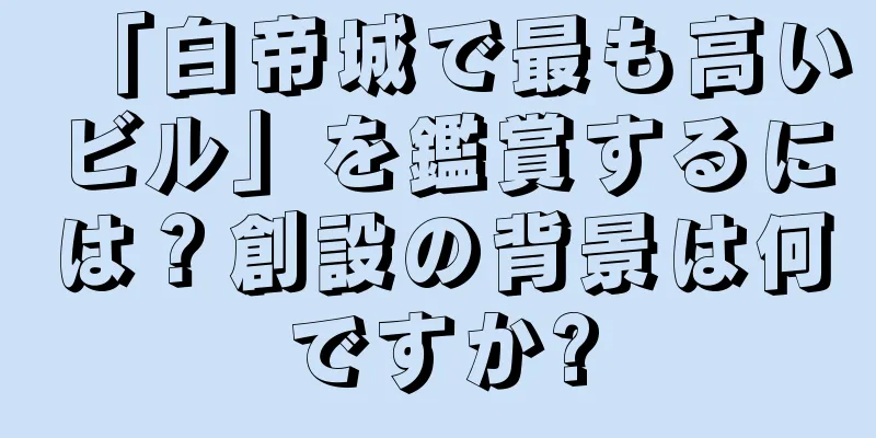 「白帝城で最も高いビル」を鑑賞するには？創設の背景は何ですか?