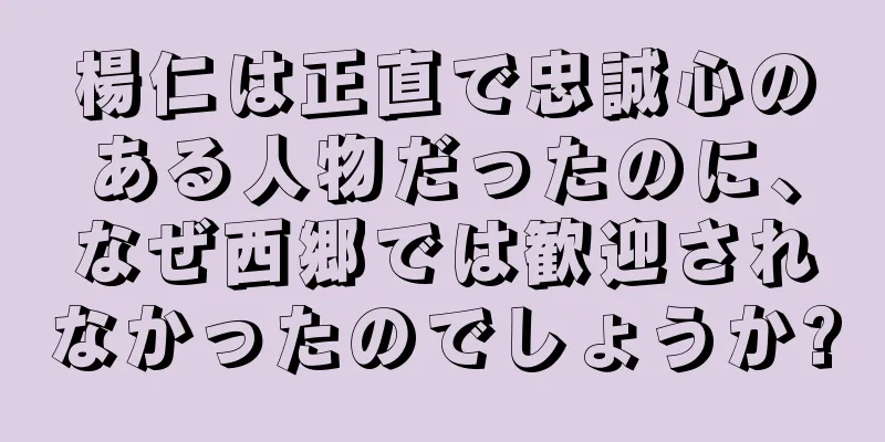 楊仁は正直で忠誠心のある人物だったのに、なぜ西郷では歓迎されなかったのでしょうか?