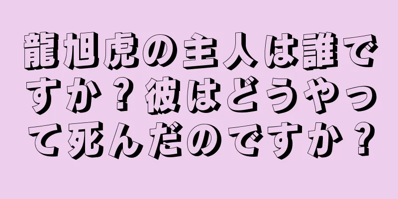 龍旭虎の主人は誰ですか？彼はどうやって死んだのですか？