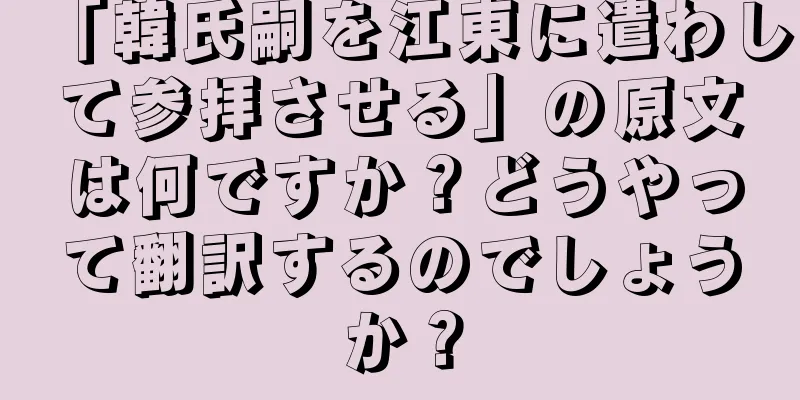 「韓氏嗣を江東に遣わして参拝させる」の原文は何ですか？どうやって翻訳するのでしょうか？