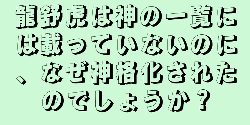 龍舒虎は神の一覧には載っていないのに、なぜ神格化されたのでしょうか？