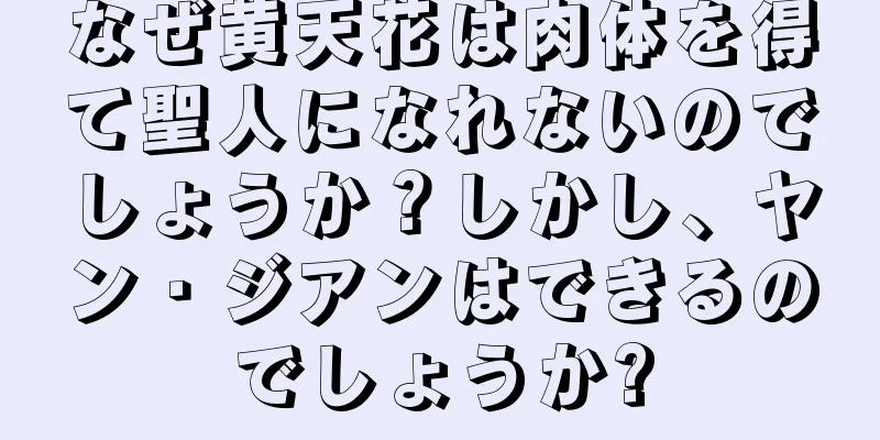 なぜ黄天花は肉体を得て聖人になれないのでしょうか？しかし、ヤン・ジアンはできるのでしょうか?