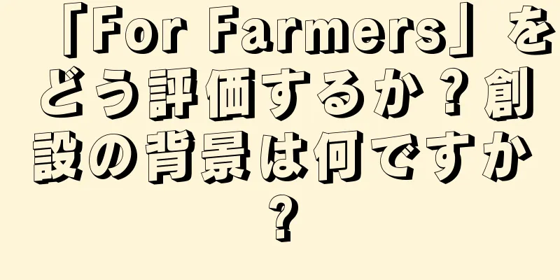 「For Farmers」をどう評価するか？創設の背景は何ですか?
