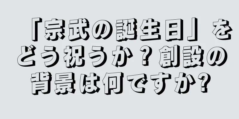 「宗武の誕生日」をどう祝うか？創設の背景は何ですか?