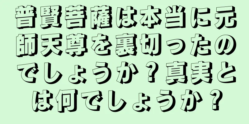 普賢菩薩は本当に元師天尊を裏切ったのでしょうか？真実とは何でしょうか？