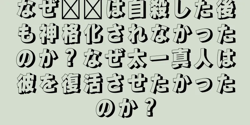 なぜ哪吒は自殺した後も神格化されなかったのか？なぜ太一真人は彼を復活させたかったのか？