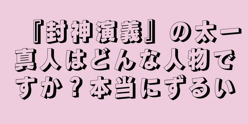 『封神演義』の太一真人はどんな人物ですか？本当にずるい