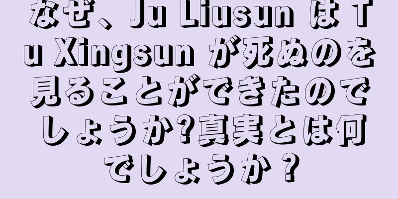 なぜ、Ju Liusun は Tu Xingsun が死ぬのを見ることができたのでしょうか?真実とは何でしょうか？