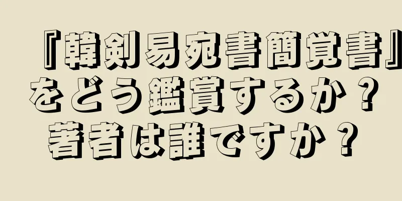 『韓剣易宛書簡覚書』をどう鑑賞するか？著者は誰ですか？