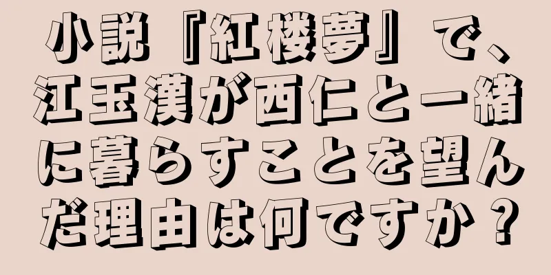 小説『紅楼夢』で、江玉漢が西仁と一緒に暮らすことを望んだ理由は何ですか？