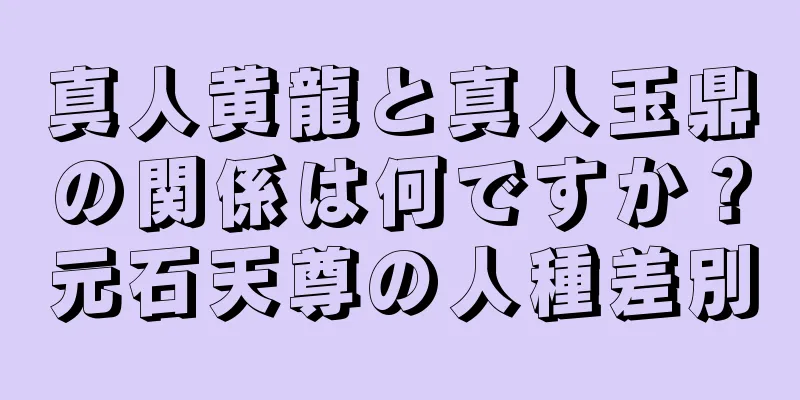真人黄龍と真人玉鼎の関係は何ですか？元石天尊の人種差別