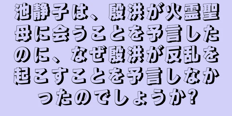 池静子は、殷洪が火霊聖母に会うことを予言したのに、なぜ殷洪が反乱を起こすことを予言しなかったのでしょうか?