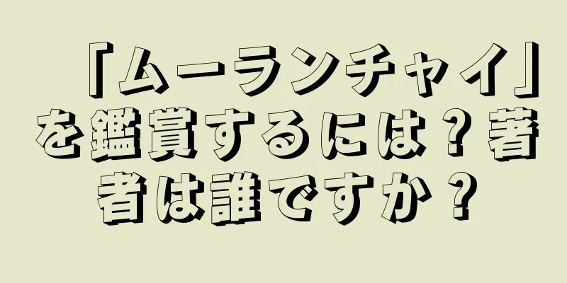 「ムーランチャイ」を鑑賞するには？著者は誰ですか？