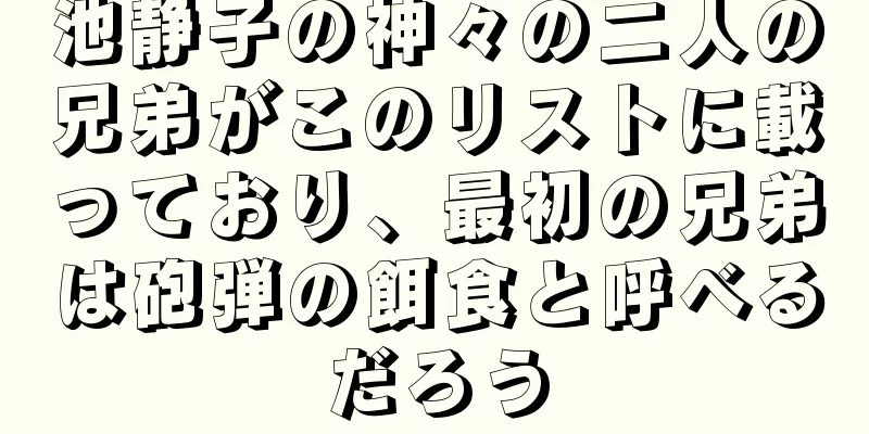 池静子の神々の二人の兄弟がこのリストに載っており、最初の兄弟は砲弾の餌食と呼べるだろう