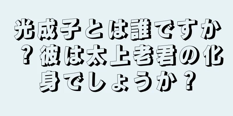 光成子とは誰ですか？彼は太上老君の化身でしょうか？